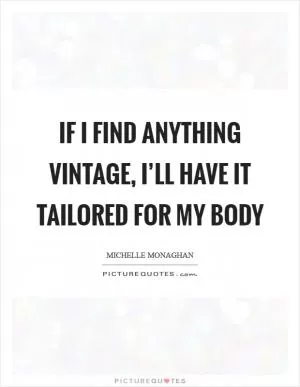 If I find anything vintage, I’ll have it tailored for my body Picture Quote #1