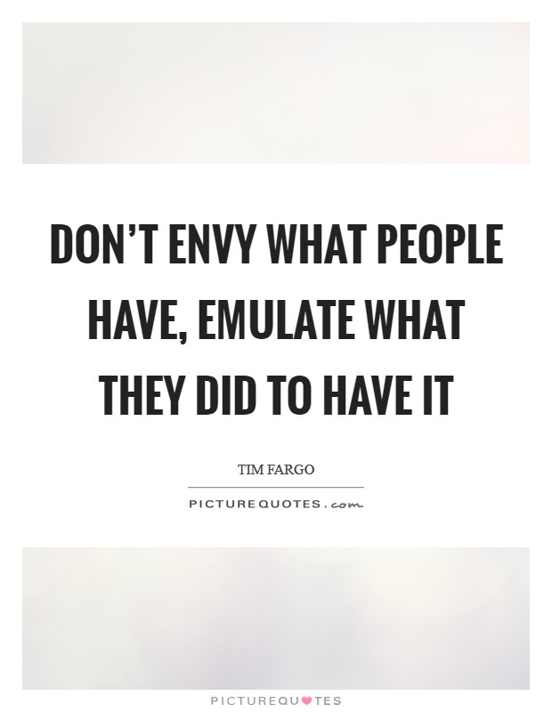 Don't envy what people have, emulate what they did to have it Picture Quote #1