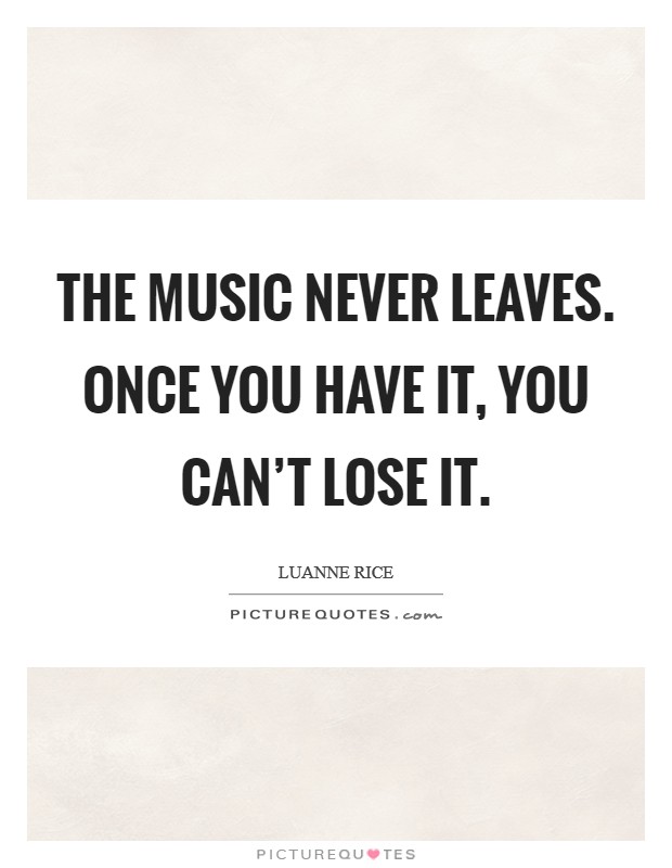 The music never leaves. Once you have it, you can't lose it. Picture Quote #1