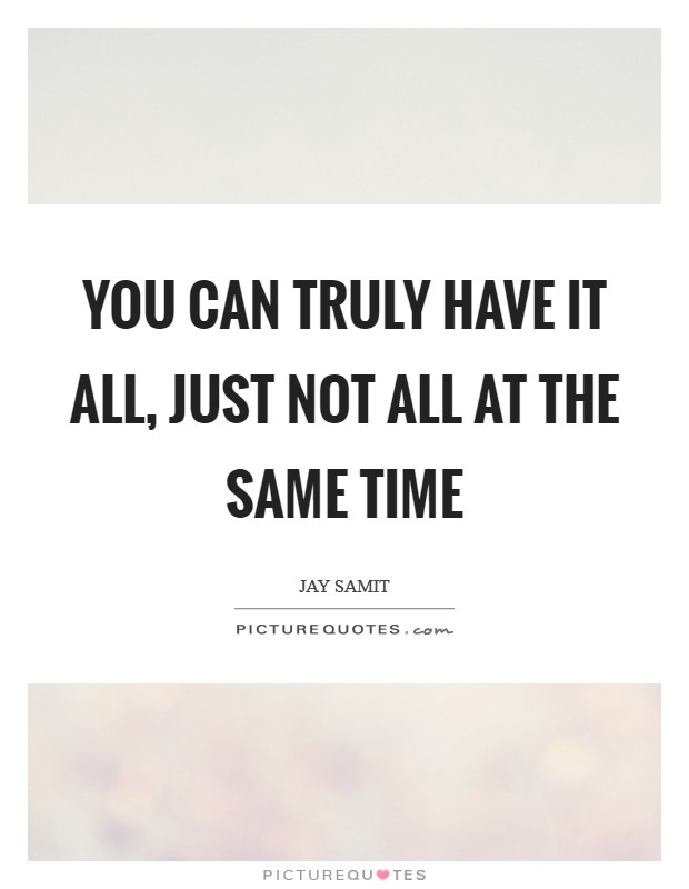 You can truly have it all, just not all at the same time Picture Quote #1