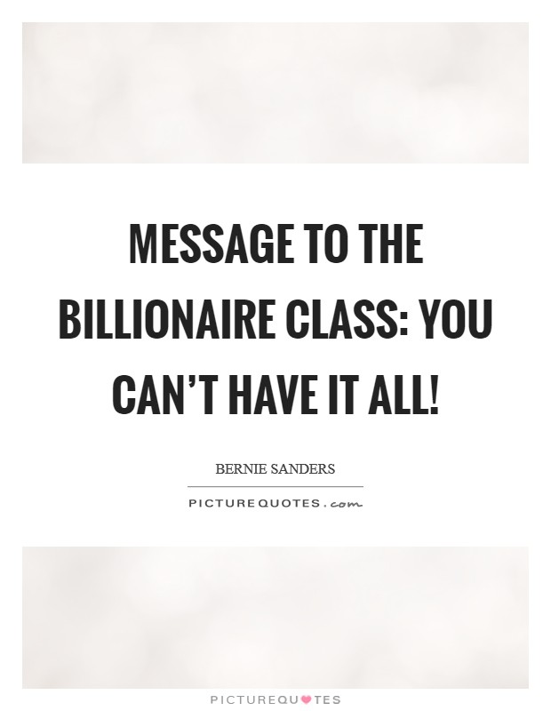 Message to the billionaire class: You can't have it all! Picture Quote #1