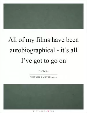 All of my films have been autobiographical - it’s all I’ve got to go on Picture Quote #1