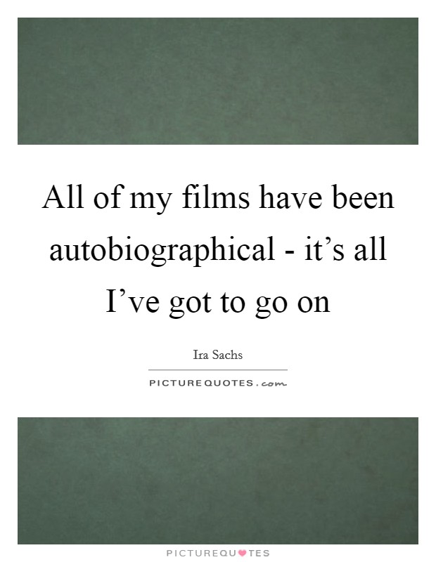 All of my films have been autobiographical - it's all I've got to go on Picture Quote #1