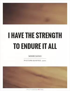 I have the strength to endure it all Picture Quote #1