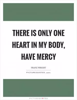 There is only one heart in my body, have mercy Picture Quote #1