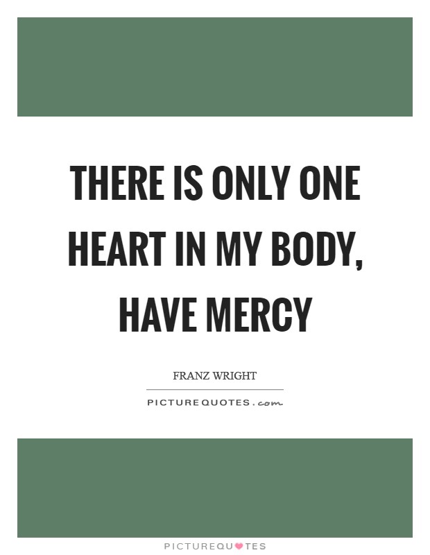 There is only one heart in my body, have mercy Picture Quote #1