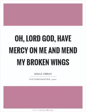 Oh, Lord God, have mercy on me and mend my broken wings Picture Quote #1