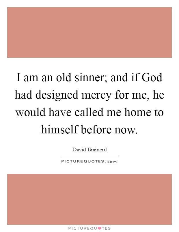 I am an old sinner; and if God had designed mercy for me, he would have called me home to himself before now. Picture Quote #1