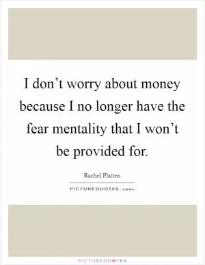 I don’t worry about money because I no longer have the fear mentality that I won’t be provided for Picture Quote #1