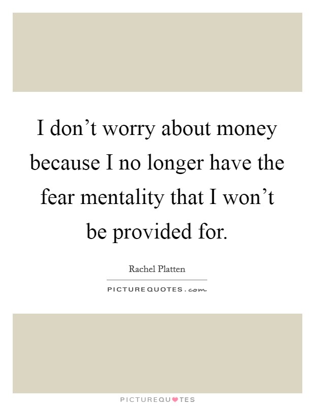 I don't worry about money because I no longer have the fear mentality that I won't be provided for. Picture Quote #1