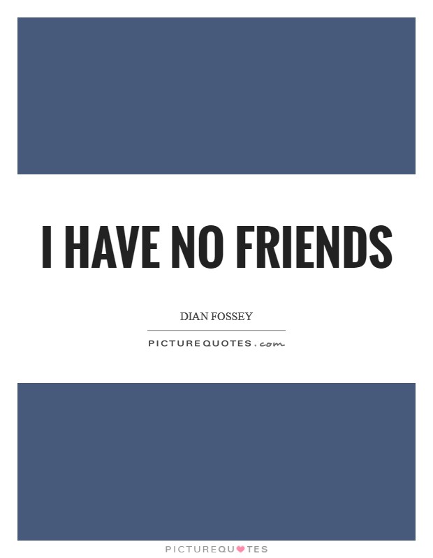 I have no friends Picture Quote #1