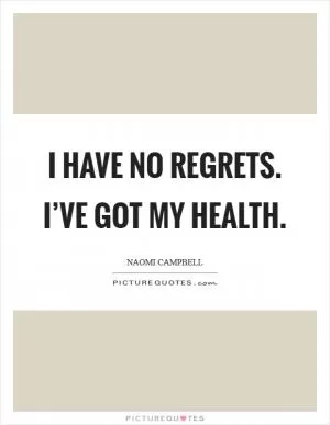 I have no regrets. I’ve got my health Picture Quote #1