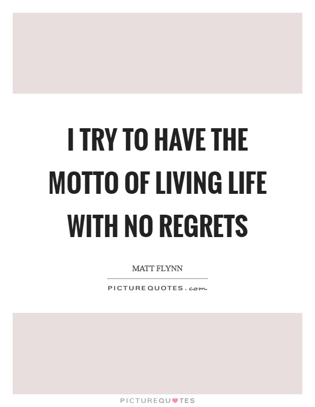 I try to have the motto of living life with no regrets Picture Quote #1