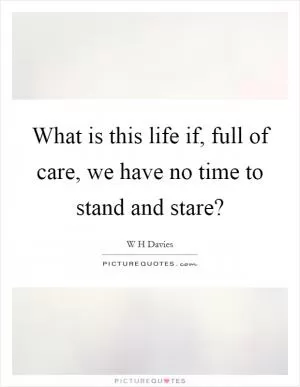 What is this life if, full of care, we have no time to stand and stare? Picture Quote #1
