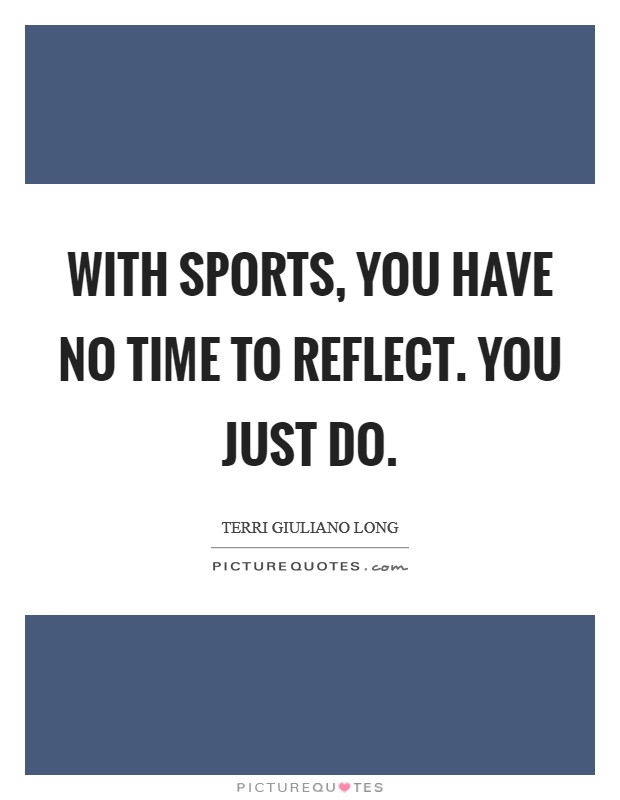 With sports, you have no time to reflect. You just do. Picture Quote #1