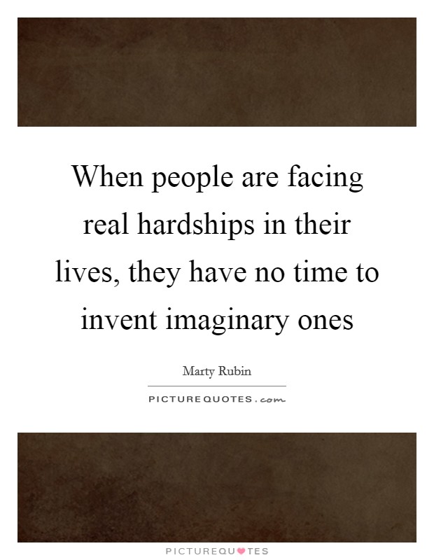When people are facing real hardships in their lives, they have no time to invent imaginary ones Picture Quote #1
