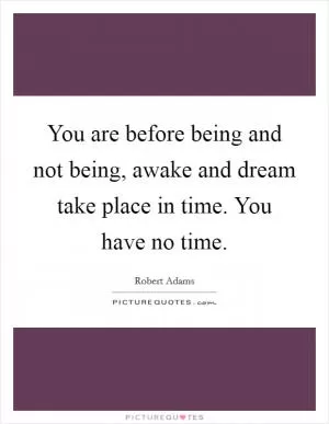 You are before being and not being, awake and dream take place in time. You have no time Picture Quote #1