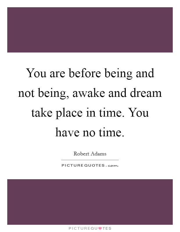You are before being and not being, awake and dream take place in time. You have no time. Picture Quote #1