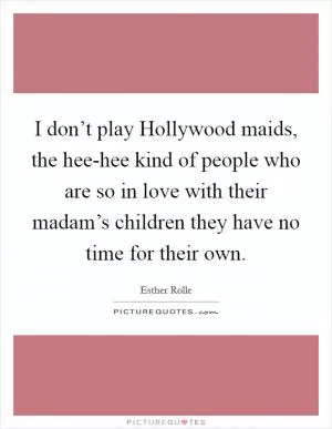 I don’t play Hollywood maids, the hee-hee kind of people who are so in love with their madam’s children they have no time for their own Picture Quote #1
