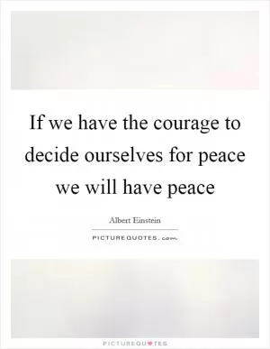If we have the courage to decide ourselves for peace we will have peace Picture Quote #1