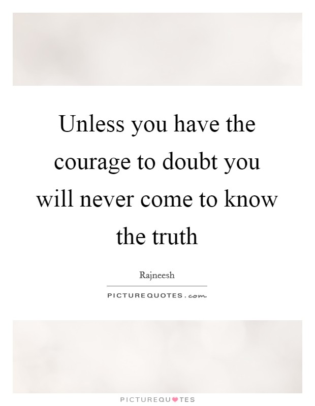 Unless you have the courage to doubt you will never come to know the truth Picture Quote #1