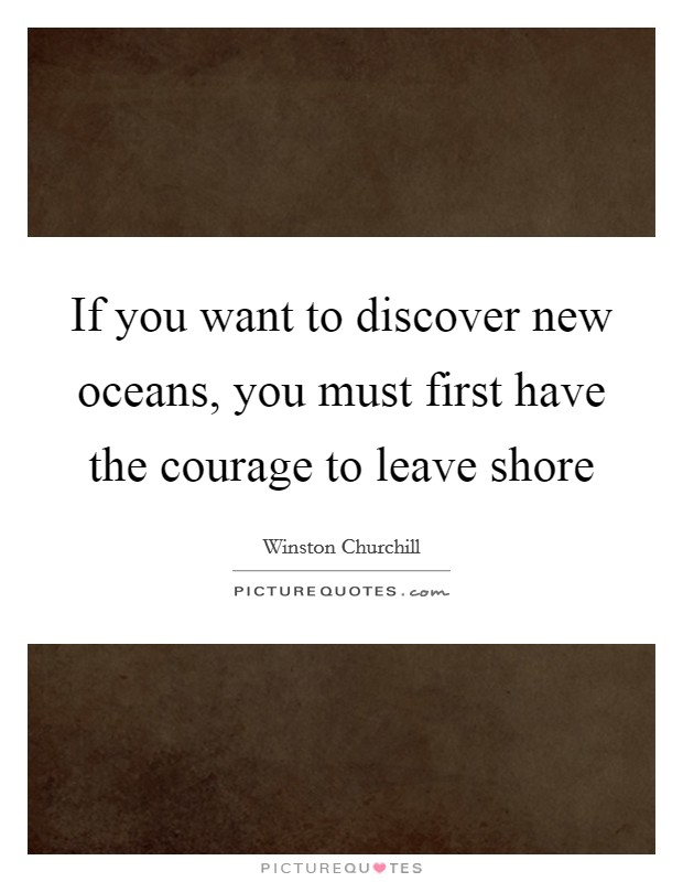 If you want to discover new oceans, you must first have the courage to leave shore Picture Quote #1