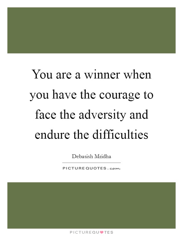 You are a winner when you have the courage to face the adversity and endure the difficulties Picture Quote #1