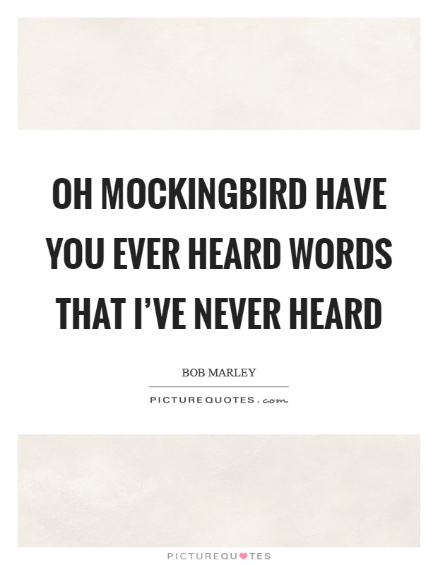 Oh Mockingbird have you ever heard words that I've never heard Picture Quote #1
