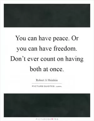 You can have peace. Or you can have freedom. Don’t ever count on having both at once Picture Quote #1