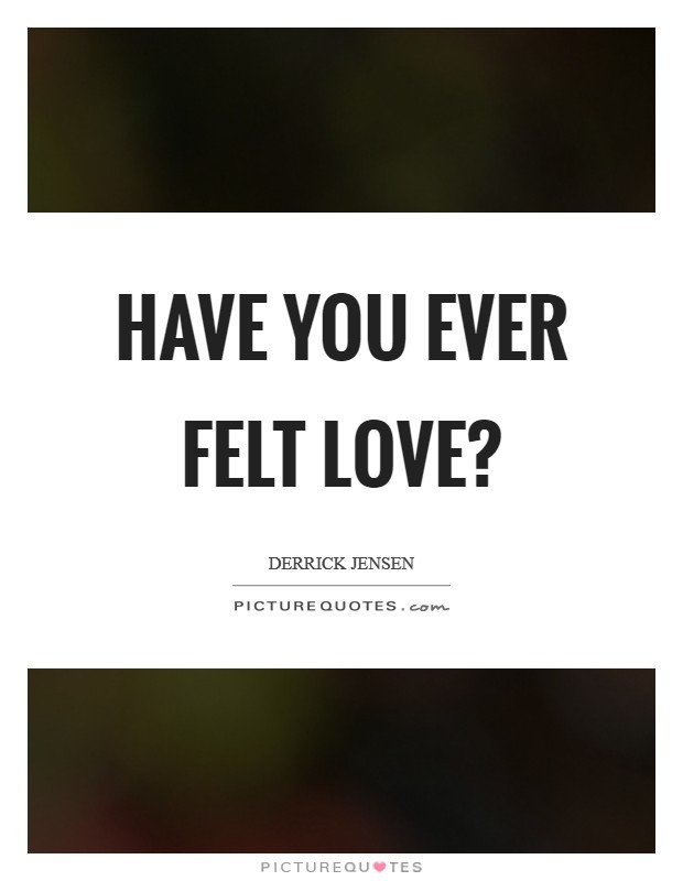 Have you ever felt love? Picture Quote #1
