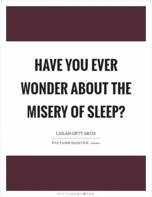 Have you ever wonder about the misery of sleep? Picture Quote #1