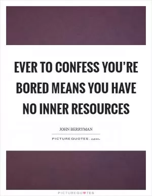 Ever to confess you’re bored means you have no Inner Resources Picture Quote #1