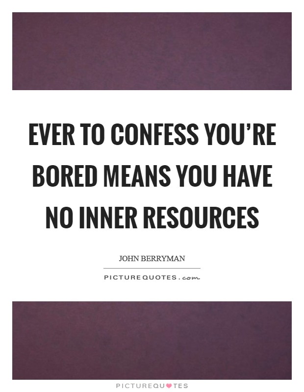 Ever to confess you're bored means you have no Inner Resources Picture Quote #1