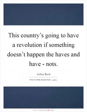 This country’s going to have a revolution if something doesn’t happen the haves and have - nots Picture Quote #1