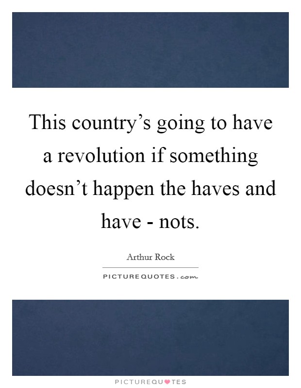 This country's going to have a revolution if something doesn't happen the haves and have - nots. Picture Quote #1