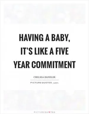Having a baby, it’s like a five year commitment Picture Quote #1
