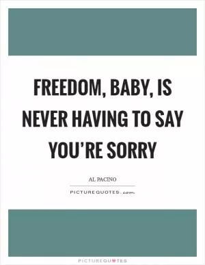Freedom, baby, is never having to say you’re sorry Picture Quote #1