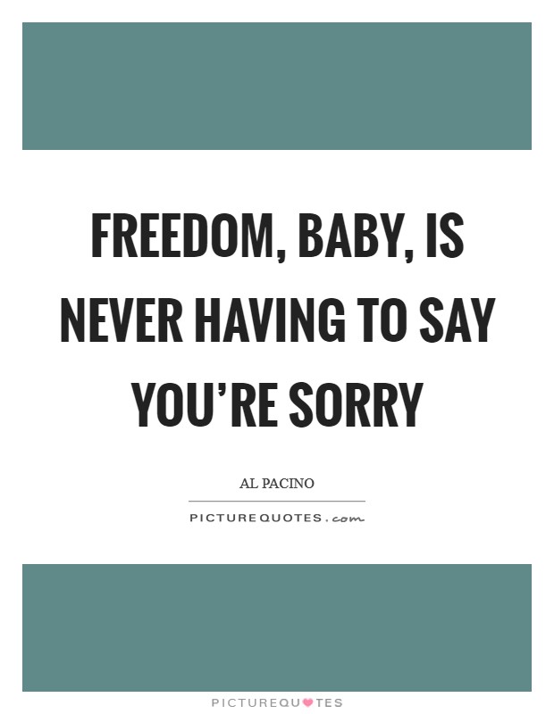 Freedom, baby, is never having to say you're sorry Picture Quote #1