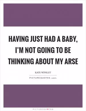 Having just had a baby, I’m not going to be thinking about my arse Picture Quote #1