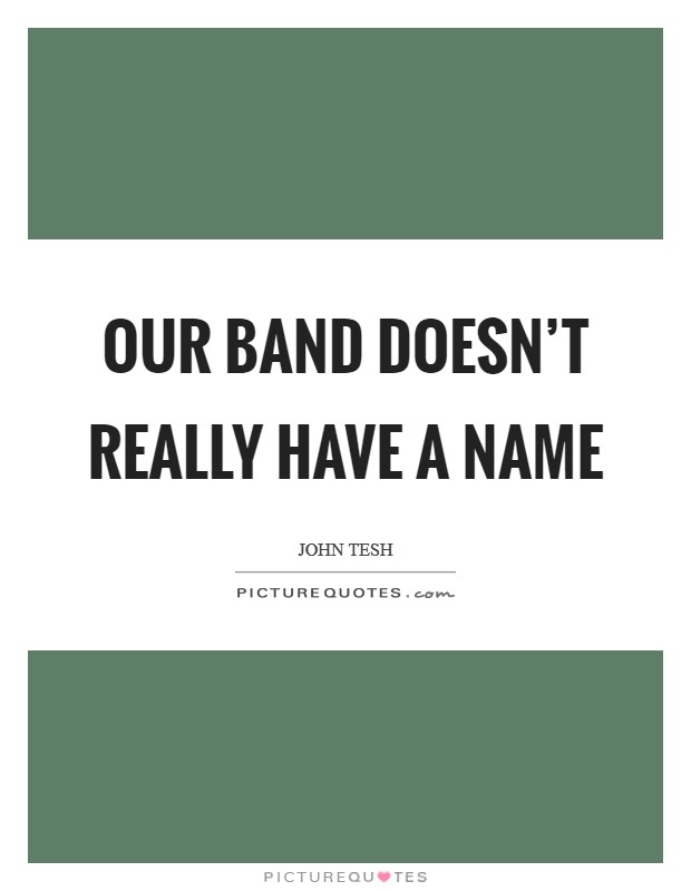 Our band doesn't really have a name Picture Quote #1