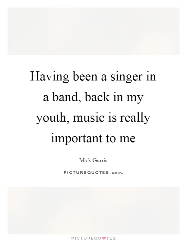 Having been a singer in a band, back in my youth, music is really important to me Picture Quote #1