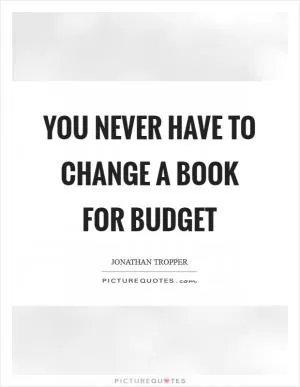 You never have to change a book for budget Picture Quote #1