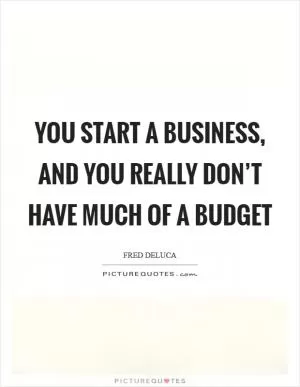 You start a business, and you really don’t have much of a budget Picture Quote #1