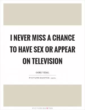 I never miss a chance to have sex or appear on television Picture Quote #1