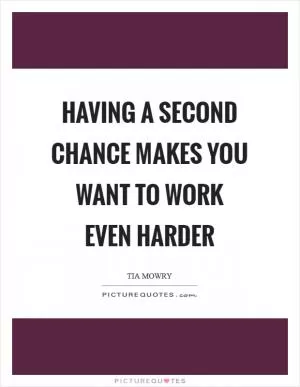 Having a second chance makes you want to work even harder Picture Quote #1