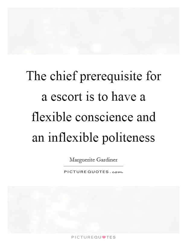 The chief prerequisite for a escort is to have a flexible conscience and an inflexible politeness Picture Quote #1