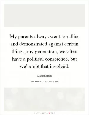 My parents always went to rallies and demonstrated against certain things; my generation, we often have a political conscience, but we’re not that involved Picture Quote #1