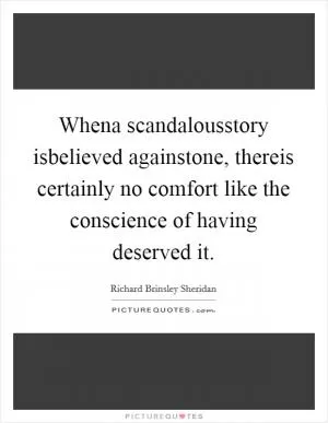 Whena scandalousstory isbelieved againstone, thereis certainly no comfort like the conscience of having deserved it Picture Quote #1