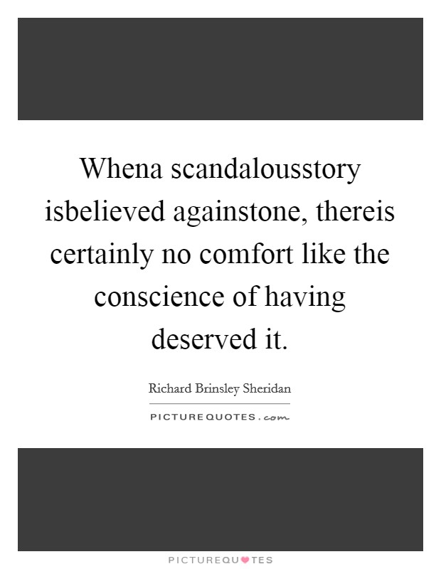 Whena scandalousstory isbelieved againstone, thereis certainly no comfort like the conscience of having deserved it. Picture Quote #1