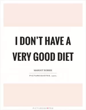 I don’t have a very good diet Picture Quote #1